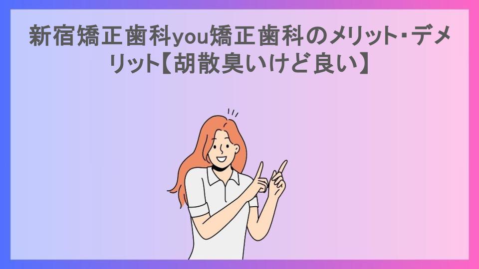 新宿矯正歯科you矯正歯科のメリット・デメリット【胡散臭いけど良い】